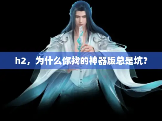 h2，为什么你找的神器版总是坑？