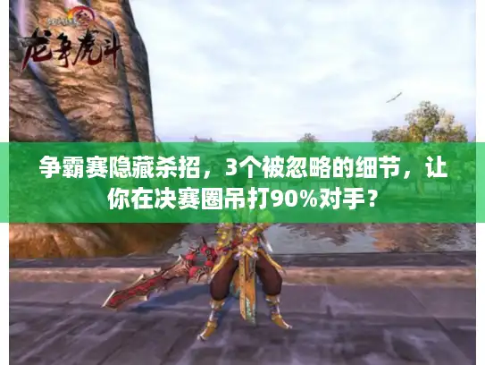争霸赛隐藏杀招，3个被忽略的细节，让你在决赛圈吊打90%对手？
