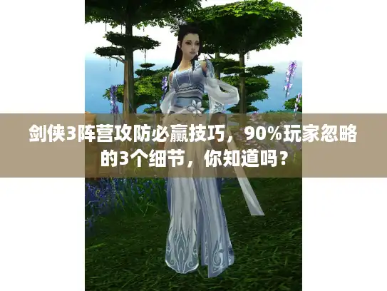 剑侠3阵营攻防必赢技巧，90%玩家忽略的3个细节，你知道吗？