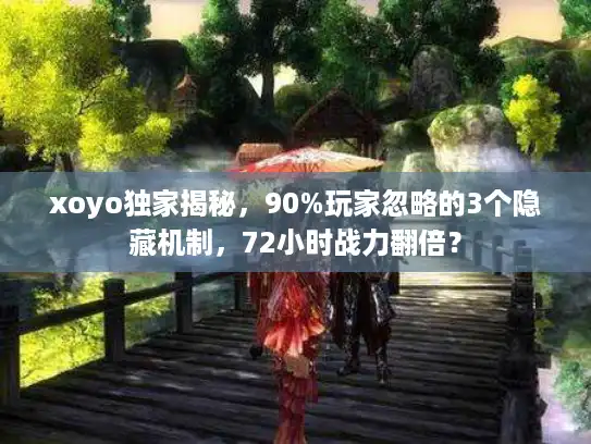 xoyo独家揭秘，90%玩家忽略的3个隐藏机制，72小时战力翻倍？