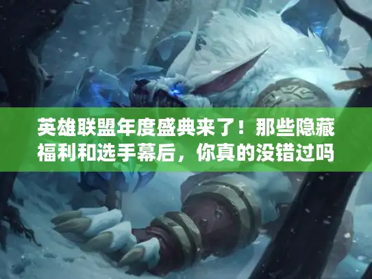 英雄联盟年度盛典来了!那些隐藏福利和选手幕后,你真的没错过吗? 英雄联盟年度盛典来了!那些隐藏福利和选手幕后,你真的没错过吗?