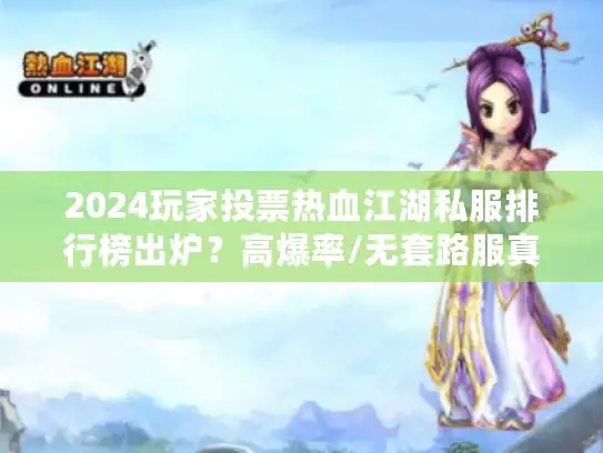 2024玩家投票热血江湖私服排行榜出炉？高爆率/无套路服真的存在吗？