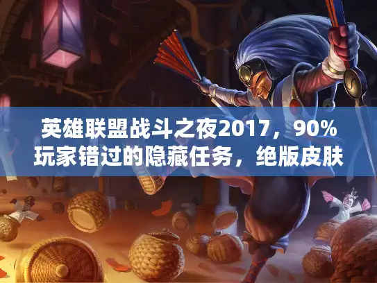 英雄联盟战斗之夜2017,90%玩家错过的隐藏任务,绝版皮肤领取全揭秘! 英雄联盟战斗之夜2017,90%玩家错过的隐藏任务,绝版皮肤领取全揭秘!