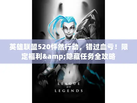 英雄联盟520怦然行动，错过血亏！限定福利&隐藏任务全攻略