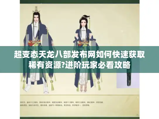 超变态天龙八部发布网如何快速获取稀有资源?进阶玩家必看攻略