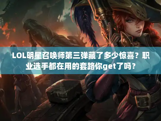 LOL明星召唤师第三弹藏了多少惊喜？职业选手都在用的套路你get了吗？