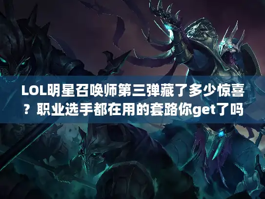 LOL明星召唤师第三弹藏了多少惊喜？职业选手都在用的套路你get了吗？