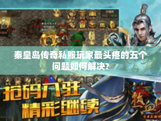 秦皇岛传奇私服玩家最头疼的五个问题如何解决?