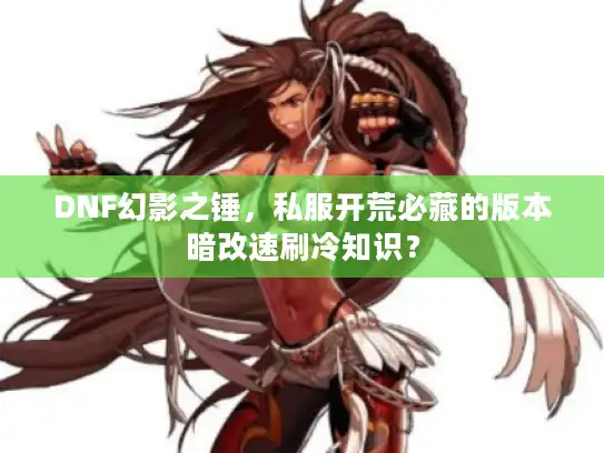 DNF幻影之锤,私服开荒必藏的版本暗改速刷冷知识? DNF幻影之锤,私服开荒必藏的版本暗改速刷冷知识?