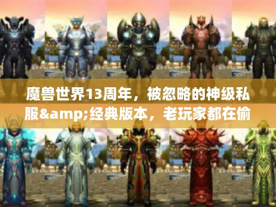 魔兽世界13周年，被忽略的神级私服&经典版本，老玩家都在偷偷刷？