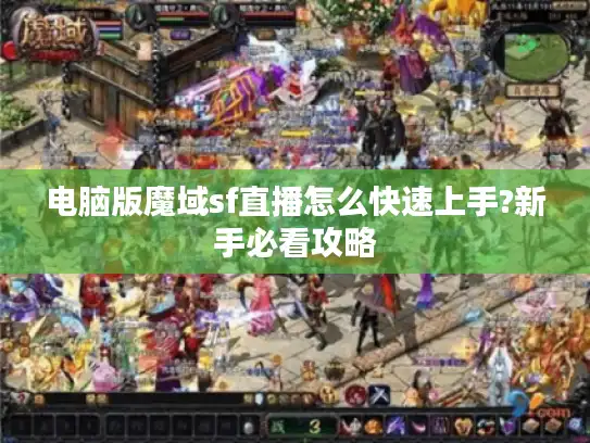 电脑版魔域sf直播怎么快速上手?新手必看攻略