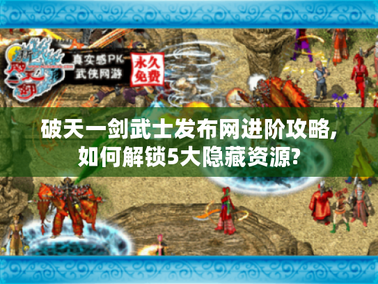 破天一剑武士发布网进阶攻略,如何解锁5大隐藏资源? 破天一剑武士发布网进阶攻略,如何解锁5大隐藏资源?