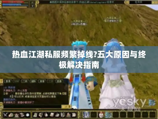 热血江湖私服频繁掉线?五大原因与终极解决指南