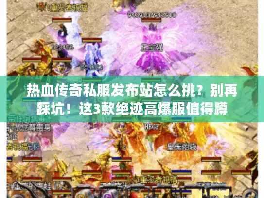 热血传奇私服发布站怎么挑?别再踩坑!这3款绝迹高爆服值得蹲 热血传奇私服发布站怎么挑?别再踩坑!这3款绝迹高爆服值得蹲