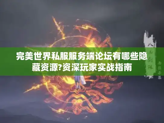 完美世界私服服务端论坛有哪些隐藏资源?资深玩家实战指南