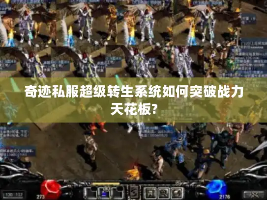奇迹私服超级转生系统如何突破战力天花板? 奇迹私服超级转生系统如何突破战力天花板?