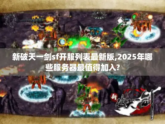 新破天一剑sf开服列表最新版,2025年哪些服务器最值得加入? 新破天一剑sf开服列表最新版,2025年哪些服务器最值得加入?