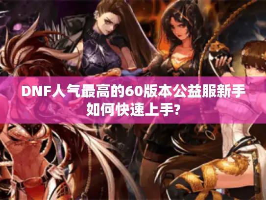 DNF人气最高的60版本公益服新手如何快速上手?