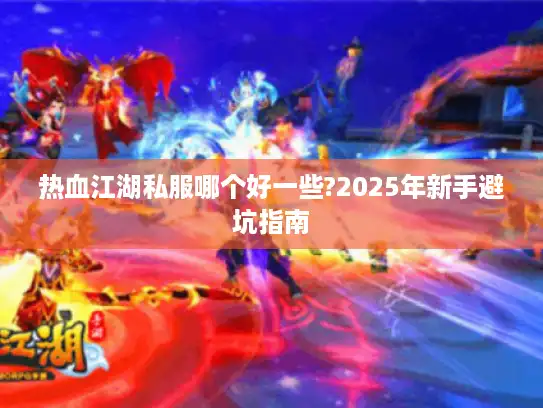 热血江湖私服哪个好一些?2025年新手避坑指南 热血江湖私服哪个好一些?2025年新手避坑指南