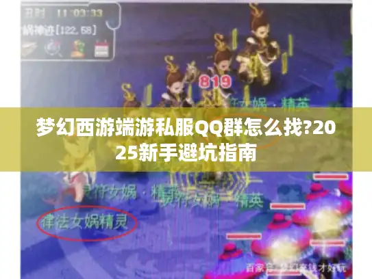 梦幻西游端游私服QQ群怎么找?2025新手避坑指南