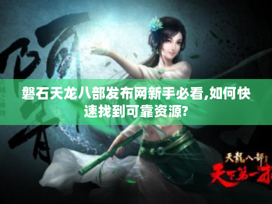 磐石天龙八部发布网新手必看,如何快速找到可靠资源? 磐石天龙八部发布网新手必看,如何快速找到可靠资源?