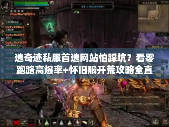 选奇迹私服首选网站怕踩坑？看零跑路高爆率+怀旧服开荒攻略全直达