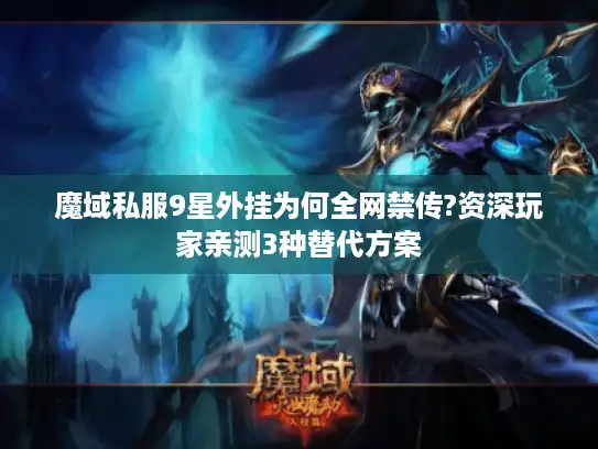 魔域私服9星外挂为何全网禁传?资深玩家亲测3种替代方案