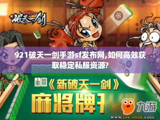 921破天一剑手游sf发布网,如何高效获取稳定私服资源?
