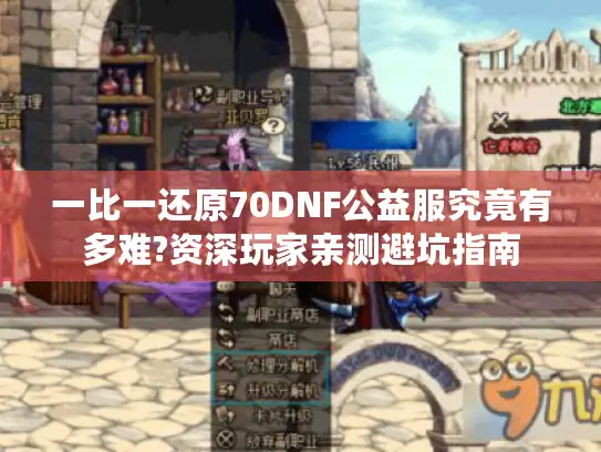一比一还原70DNF公益服究竟有多难?资深玩家亲测避坑指南