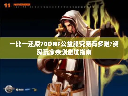 一比一还原70DNF公益服究竟有多难?资深玩家亲测避坑指南