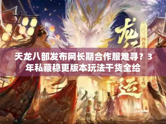天龙八部发布网长期合作服难寻？3年私藏稳更版本玩法干货全给