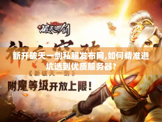 新开破天一剑私服发布网,如何精准避坑选到优质服务器?