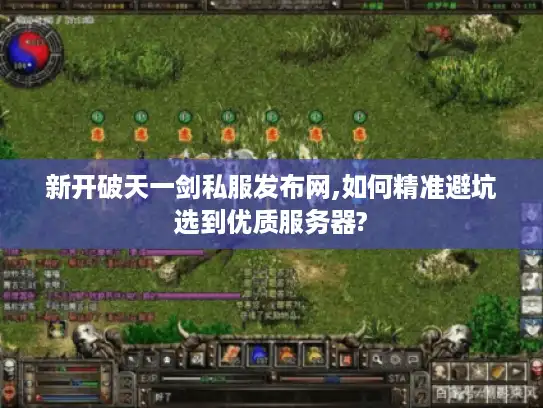 新开破天一剑私服发布网,如何精准避坑选到优质服务器?
