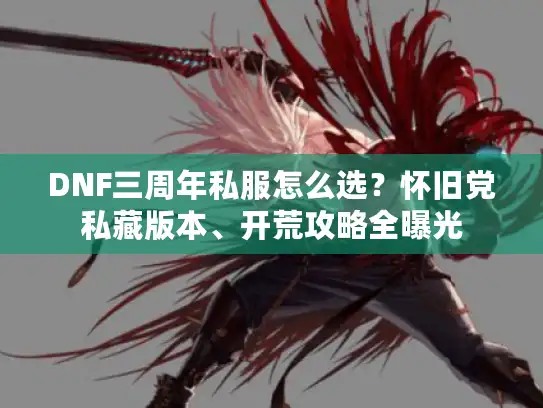 DNF三周年私服怎么选？怀旧党私藏版本、开荒攻略全曝光
