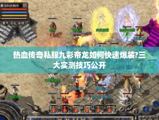 热血传奇私服九彩帝龙如何快速爆装?三大实测技巧公开 热血传奇私服九彩帝龙如何快速爆装?三大实测技巧公开