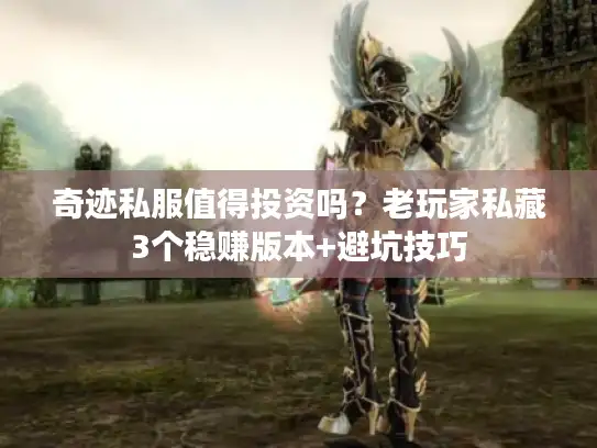 奇迹私服值得投资吗?老玩家私藏3个稳赚版本+避坑技巧 奇迹私服值得投资吗?老玩家私藏3个稳赚版本+避坑技巧