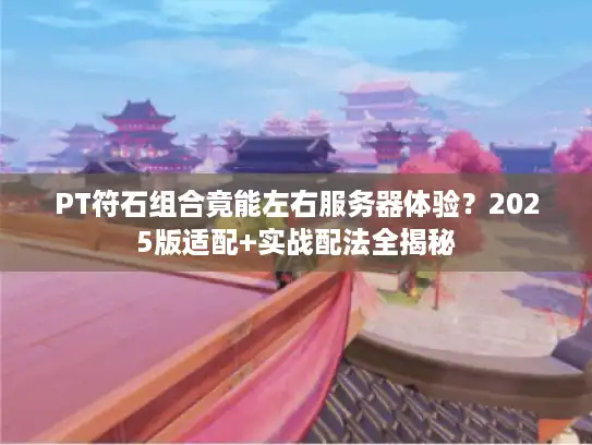 PT符石组合竟能左右服务器体验?2025版适配+实战配法全揭秘 PT符石组合竟能左右服务器体验?2025版适配+实战配法全揭秘