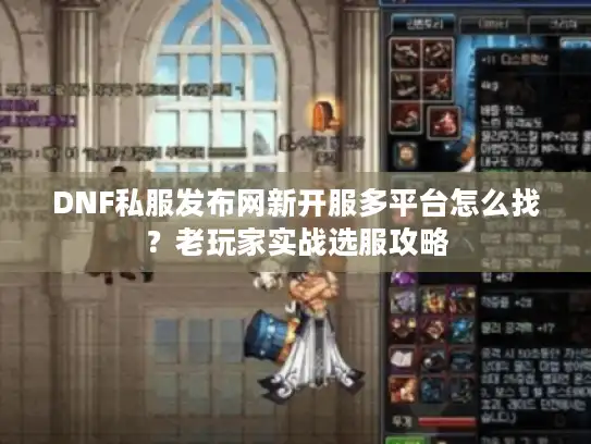 DNF私服发布网新开服多平台怎么找？老玩家实战选服攻略
