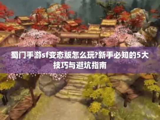 蜀门手游sf变态版怎么玩?新手必知的5大技巧与避坑指南