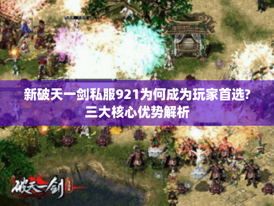 新破天一剑私服921为何成为玩家首选?三大核心优势解析