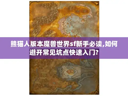 熊猫人版本魔兽世界sf新手必读,如何避开常见坑点快速入门?