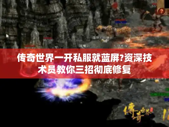 传奇世界一开私服就蓝屏?资深技术员教你三招彻底修复