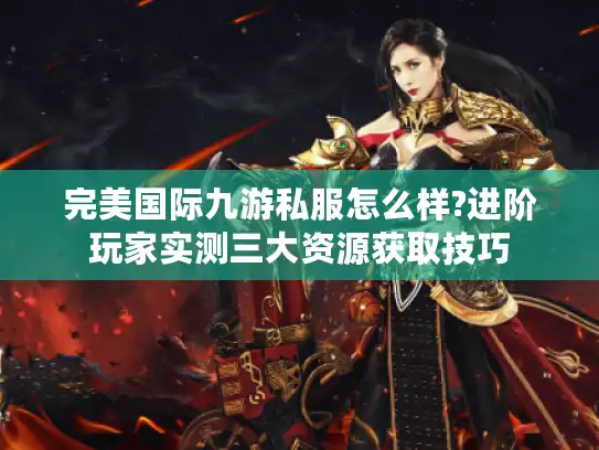 完美国际九游私服怎么样?进阶玩家实测三大资源获取技巧