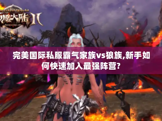 完美国际私服霸气家族vs狼族,新手如何快速加入最强阵营? 完美国际私服霸气家族vs狼族,新手如何快速加入最强阵营?