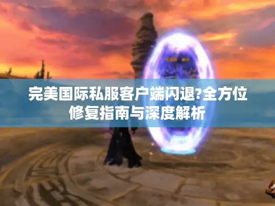 完美国际私服客户端闪退?全方位修复指南与深度解析 完美国际私服客户端闪退?全方位修复指南与深度解析