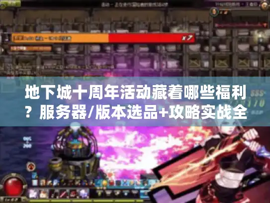 地下城十周年活动藏着哪些福利?服务器/版本选品+攻略实战全拆解 地下城十周年活动藏着哪些福利?服务器/版本选品+攻略实战全拆解