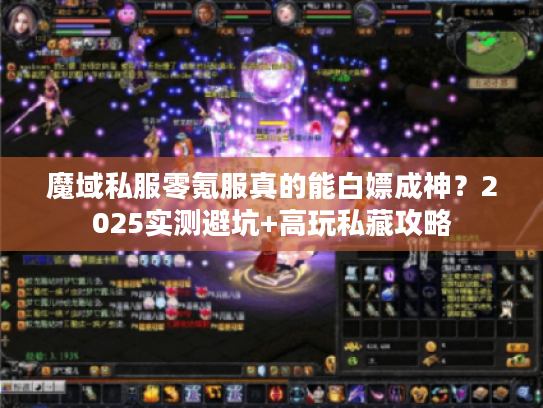 魔域私服零氪服真的能白嫖成神?2025实测避坑+高玩私藏攻略 魔域私服零氪服真的能白嫖成神?2025实测避坑+高玩私藏攻略