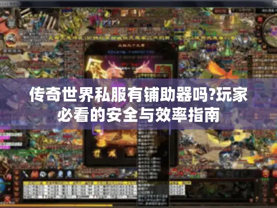 传奇世界私服有铺助器吗?玩家必看的安全与效率指南