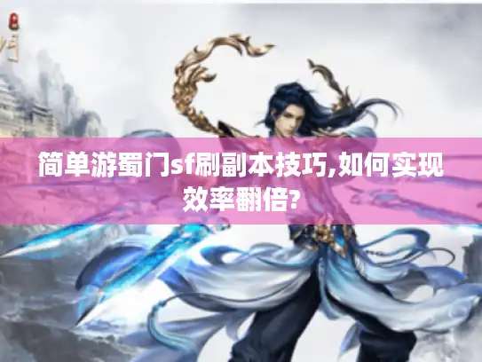 简单游蜀门sf刷副本技巧,如何实现效率翻倍?