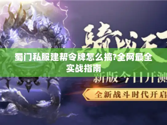 蜀门私服建帮令牌怎么搞?全网最全实战指南 蜀门私服建帮令牌怎么搞?全网最全实战指南